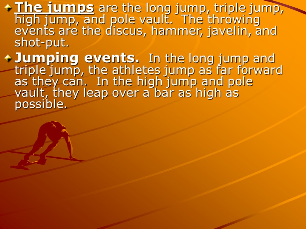 The jumps are the long jump, triple jump, high jump, and pole vault. The